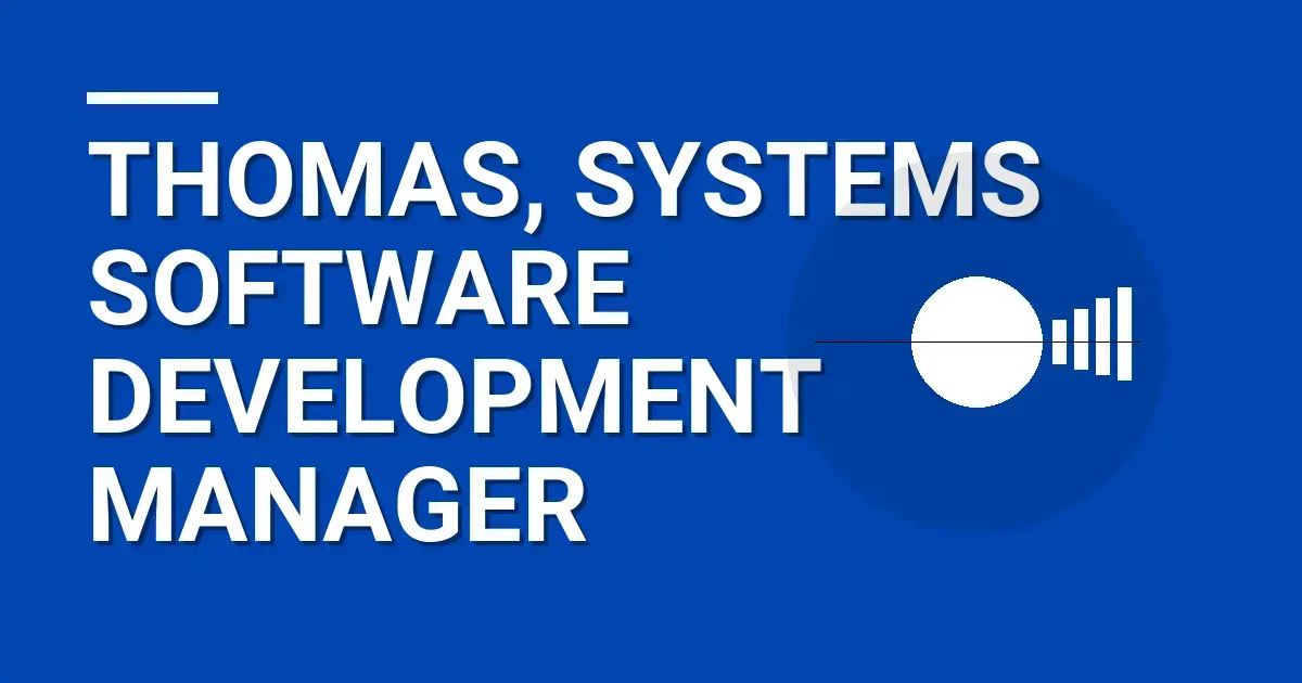 Thomas, Systems Software Development Manager